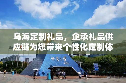 乌海定制礼品，企承礼品供应链为您带来个性化定制体验