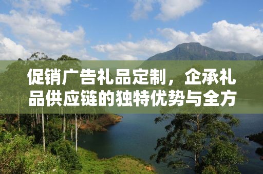 促销广告礼品定制，企承礼品供应链的独特优势与全方位服务